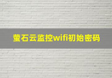 萤石云监控wifi初始密码