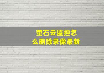 萤石云监控怎么删除录像最新