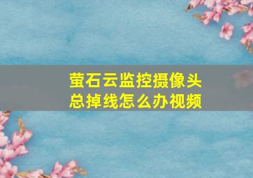 萤石云监控摄像头总掉线怎么办视频