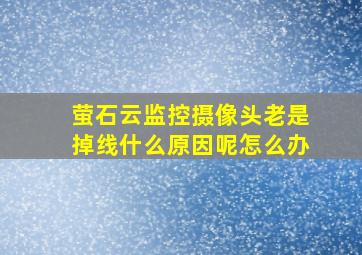 萤石云监控摄像头老是掉线什么原因呢怎么办