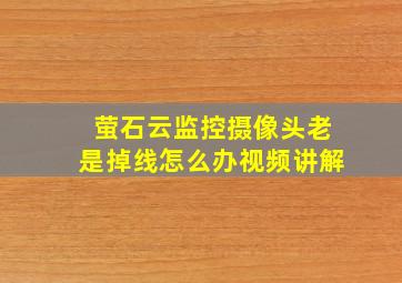 萤石云监控摄像头老是掉线怎么办视频讲解