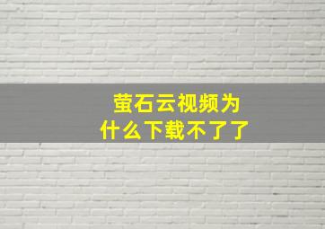 萤石云视频为什么下载不了了