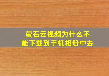 萤石云视频为什么不能下载到手机相册中去