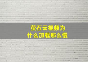 萤石云视频为什么加载那么慢