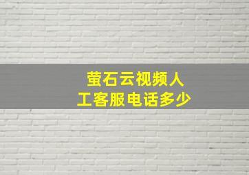 萤石云视频人工客服电话多少