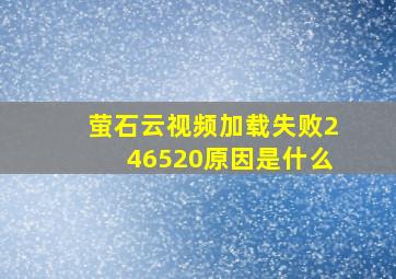 萤石云视频加载失败246520原因是什么