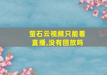 萤石云视频只能看直播,没有回放吗