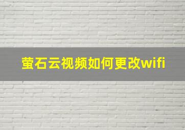 萤石云视频如何更改wifi