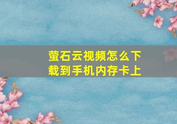 萤石云视频怎么下载到手机内存卡上