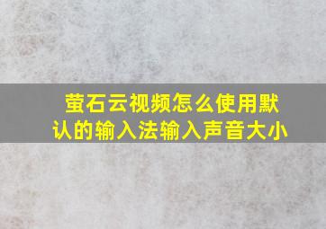 萤石云视频怎么使用默认的输入法输入声音大小