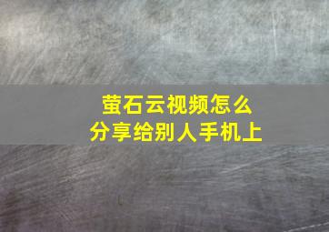 萤石云视频怎么分享给别人手机上