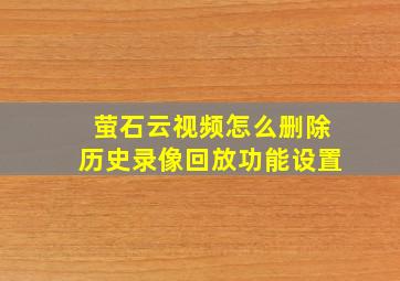 萤石云视频怎么删除历史录像回放功能设置