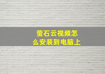 萤石云视频怎么安装到电脑上