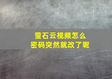 萤石云视频怎么密码突然就改了呢