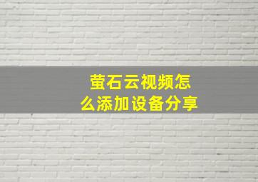 萤石云视频怎么添加设备分享