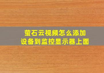 萤石云视频怎么添加设备到监控显示器上面