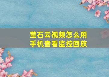 萤石云视频怎么用手机查看监控回放