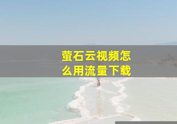 萤石云视频怎么用流量下载