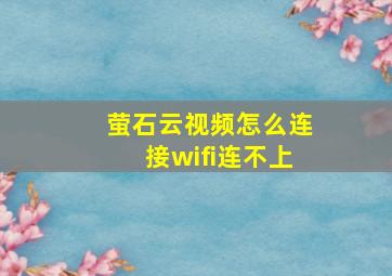 萤石云视频怎么连接wifi连不上