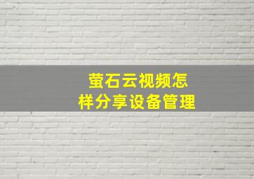 萤石云视频怎样分享设备管理