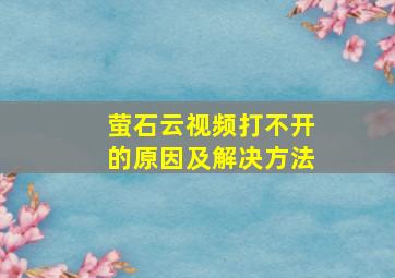 萤石云视频打不开的原因及解决方法