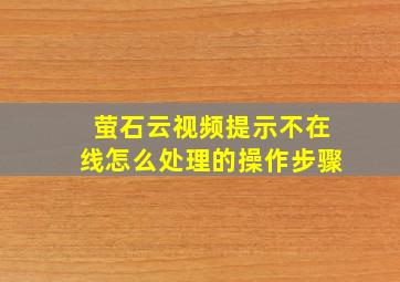 萤石云视频提示不在线怎么处理的操作步骤