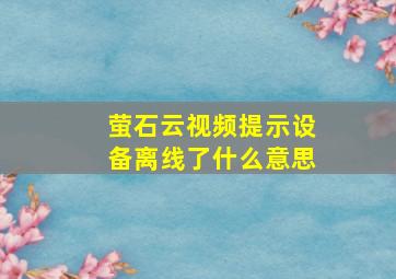 萤石云视频提示设备离线了什么意思