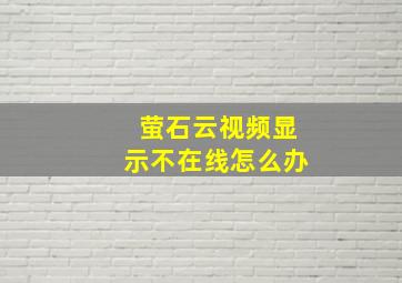 萤石云视频显示不在线怎么办