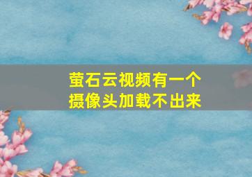 萤石云视频有一个摄像头加载不出来