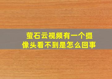 萤石云视频有一个摄像头看不到是怎么回事