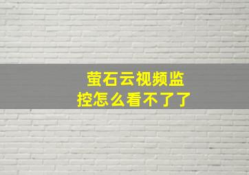 萤石云视频监控怎么看不了了