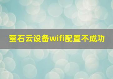 萤石云设备wifi配置不成功