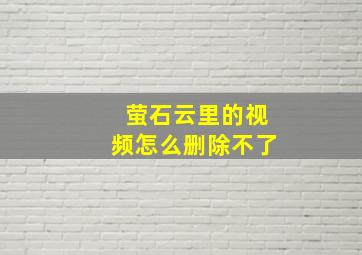 萤石云里的视频怎么删除不了