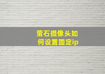 萤石摄像头如何设置固定ip