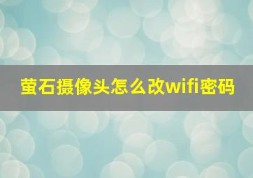 萤石摄像头怎么改wifi密码