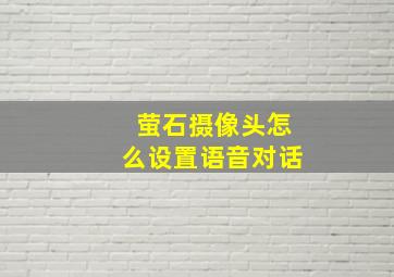 萤石摄像头怎么设置语音对话