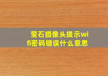 萤石摄像头提示wifi密码错误什么意思