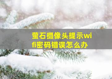 萤石摄像头提示wifi密码错误怎么办