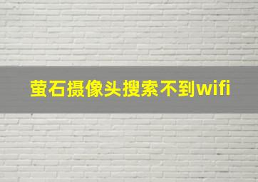 萤石摄像头搜索不到wifi