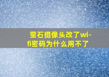 萤石摄像头改了wi-fi密码为什么用不了