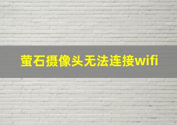 萤石摄像头无法连接wifi