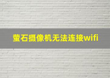 萤石摄像机无法连接wifi