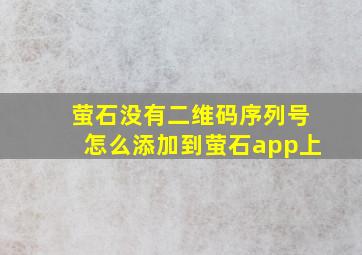 萤石没有二维码序列号怎么添加到萤石app上