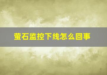 萤石监控下线怎么回事