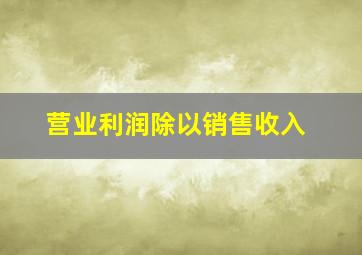 营业利润除以销售收入