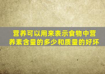 营养可以用来表示食物中营养素含量的多少和质量的好坏