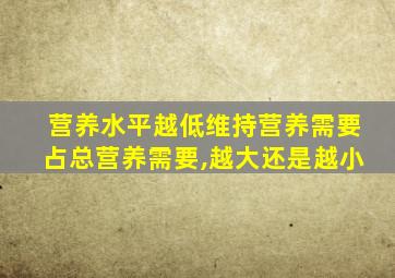 营养水平越低维持营养需要占总营养需要,越大还是越小