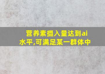 营养素摄入量达到ai水平,可满足某一群体中