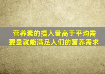 营养素的摄入量高于平均需要量就能满足人们的营养需求