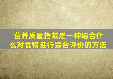 营养质量指数是一种结合什么对食物进行综合评价的方法